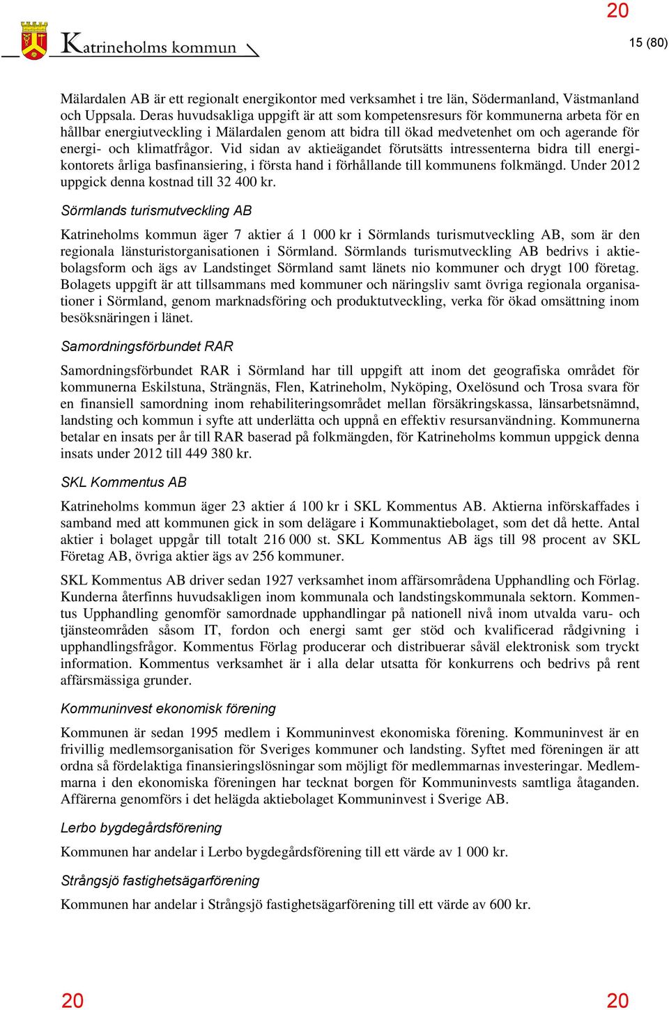 klimatfrågor. Vid sidan av aktieägandet förutsätts intressenterna bidra till energikontorets årliga basfinansiering, i första hand i förhållande till kommunens folkmängd.