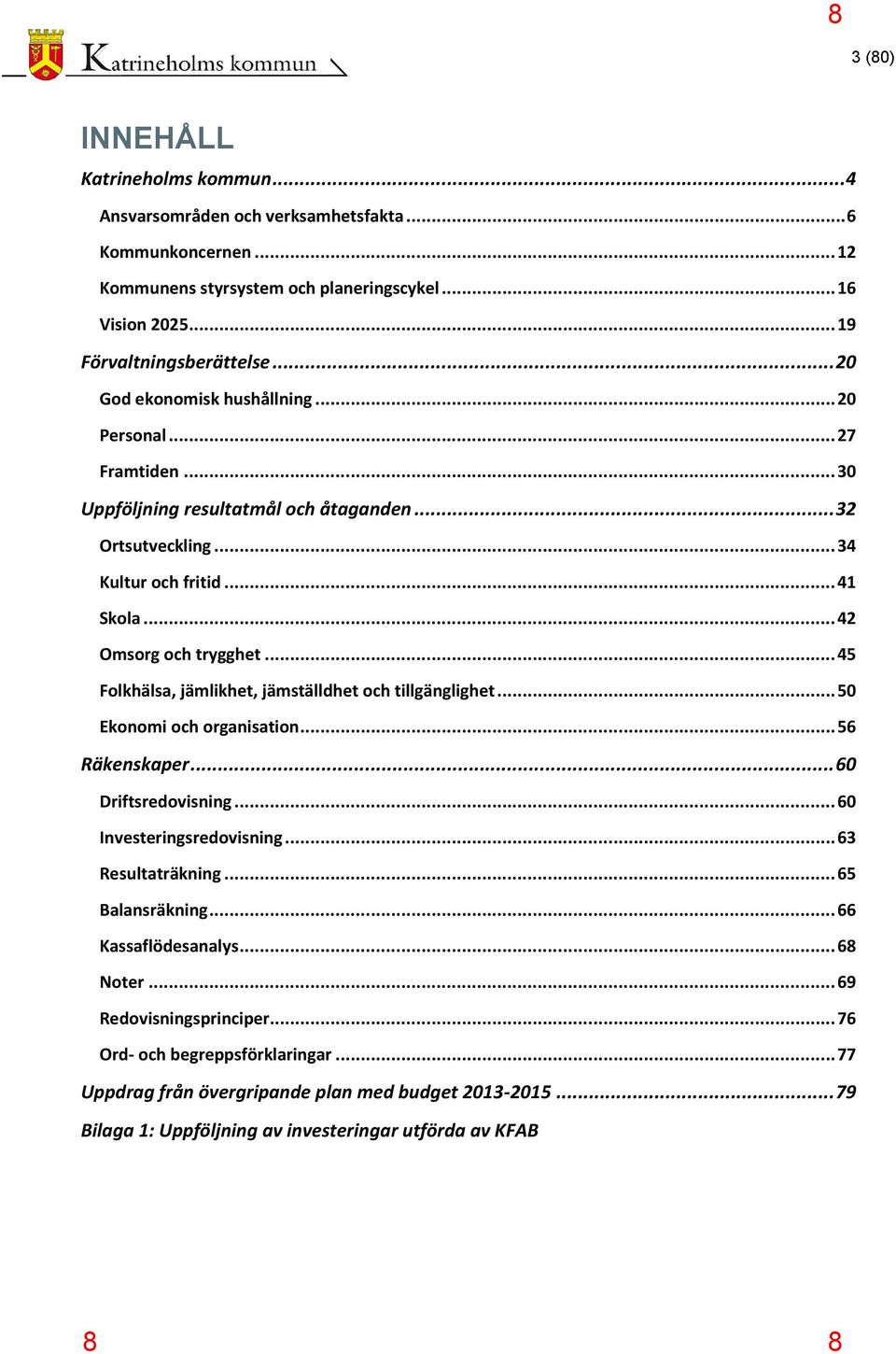 .. 45 Folkhälsa, jämlikhet, jämställdhet och tillgänglighet... 50 Ekonomi och organisation... 56 Räkenskaper... 60 Driftsredovisning... 60 Investeringsredovisning... 63 Resultaträkning.