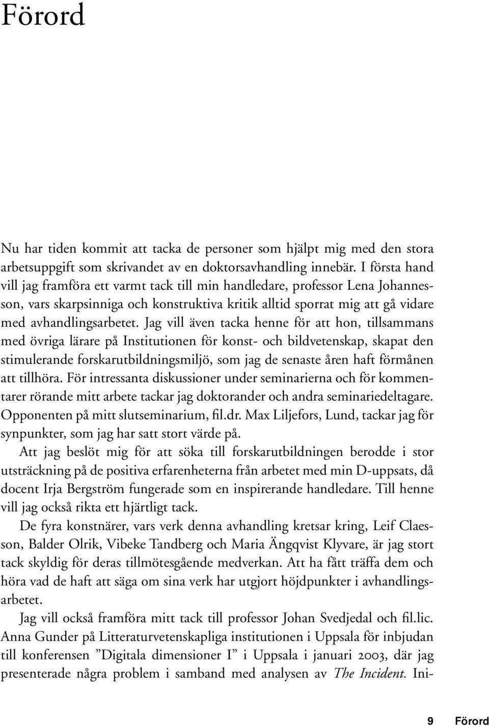 Jag vill även tacka henne för att hon, tillsammans med övriga lärare på Institutionen för konst- och bildvetenskap, skapat den stimulerande forskarutbildningsmiljö, som jag de senaste åren haft