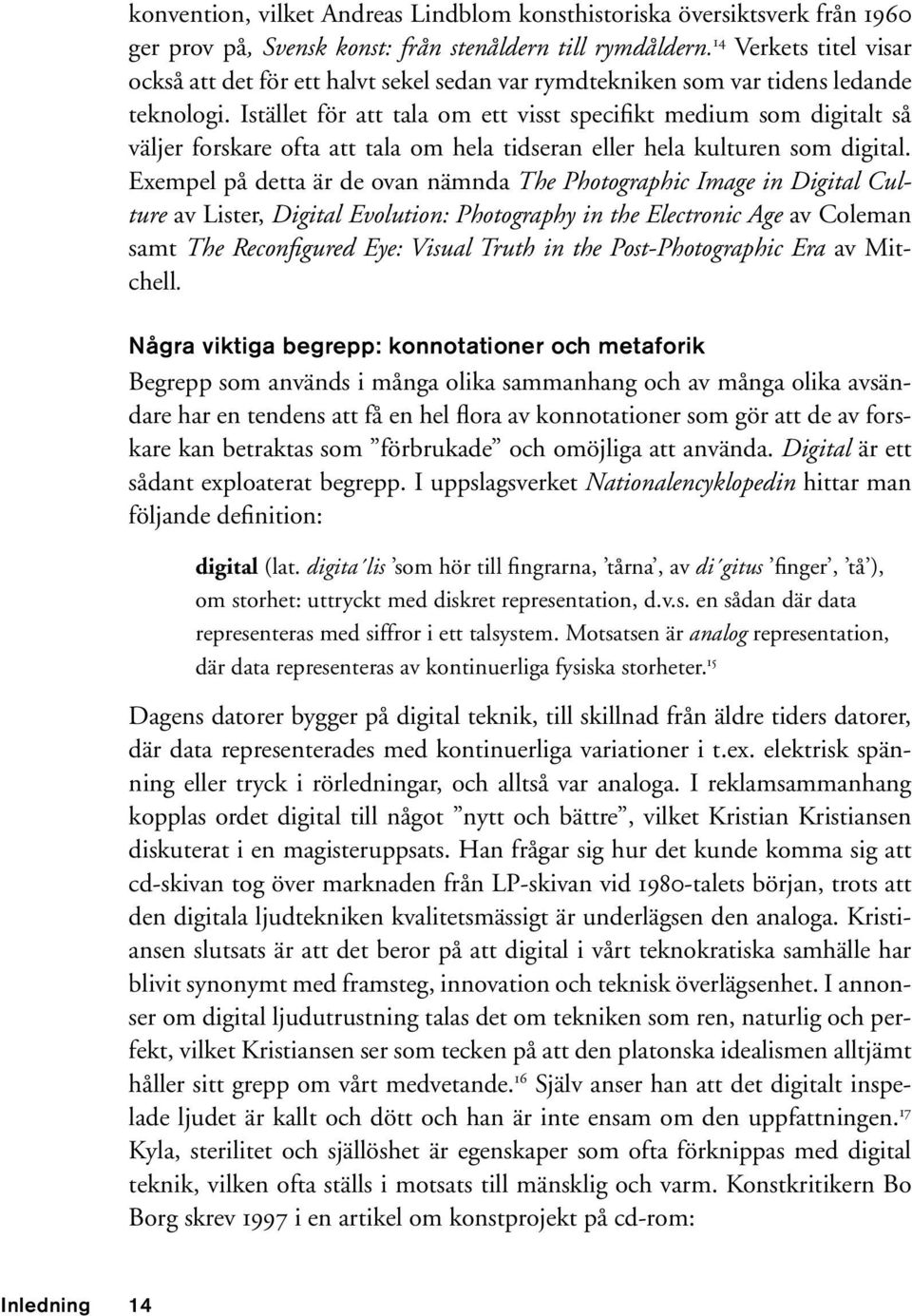 Istället för att tala om ett visst specifikt medium som digitalt så väljer forskare ofta att tala om hela tidseran eller hela kulturen som digital.