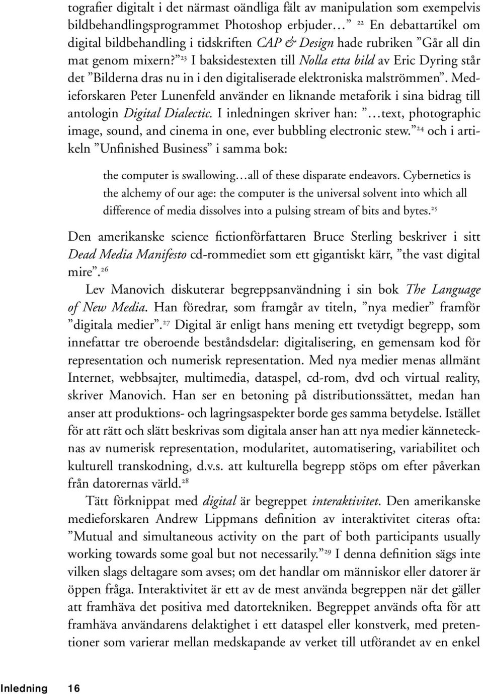 Medieforskaren Peter Lunenfeld använder en liknande metaforik i sina bidrag till antologin Digital Dialectic.