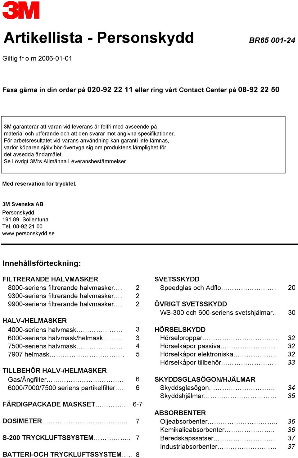 För arbetsresultatet vid varans användning kan garanti inte lämnas, varför köparen själv bör övertyga sig om produktens lämplighet för det avsedda ändamålet.