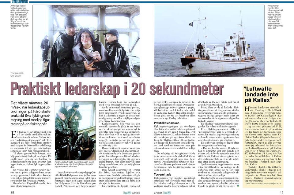 TEXT OCH FOTO: UNO GRADIN Praktiskt ledarskap i 20 sekundmeter Det blåste närmare 20 m/sek, när ledarskapsutbildningen på Fårö skulle praktiskt öva fl yktingmottagning med modiga fi guranter på en fl