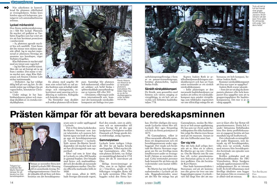 Ja, plutonen agerade mycket bra och samfällt. Visst fanns det lite missar men sådana uppstår alltid. Jag är mycket imponerad av plutonens förmåga att anamma nya kunskaper, säger Torbjörn Engelkes.