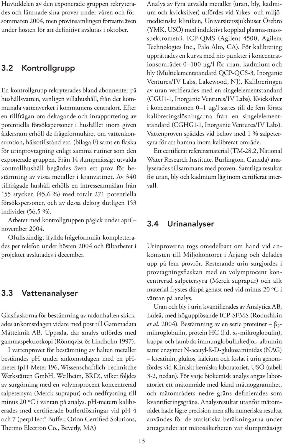 Efter en tillfrågan om deltagande och inrapportering av potentiella försökspersoner i hushållet inom given åldersram erhöll de frågeformuläret om vattenkonsumtion, hälsotillstånd etc.