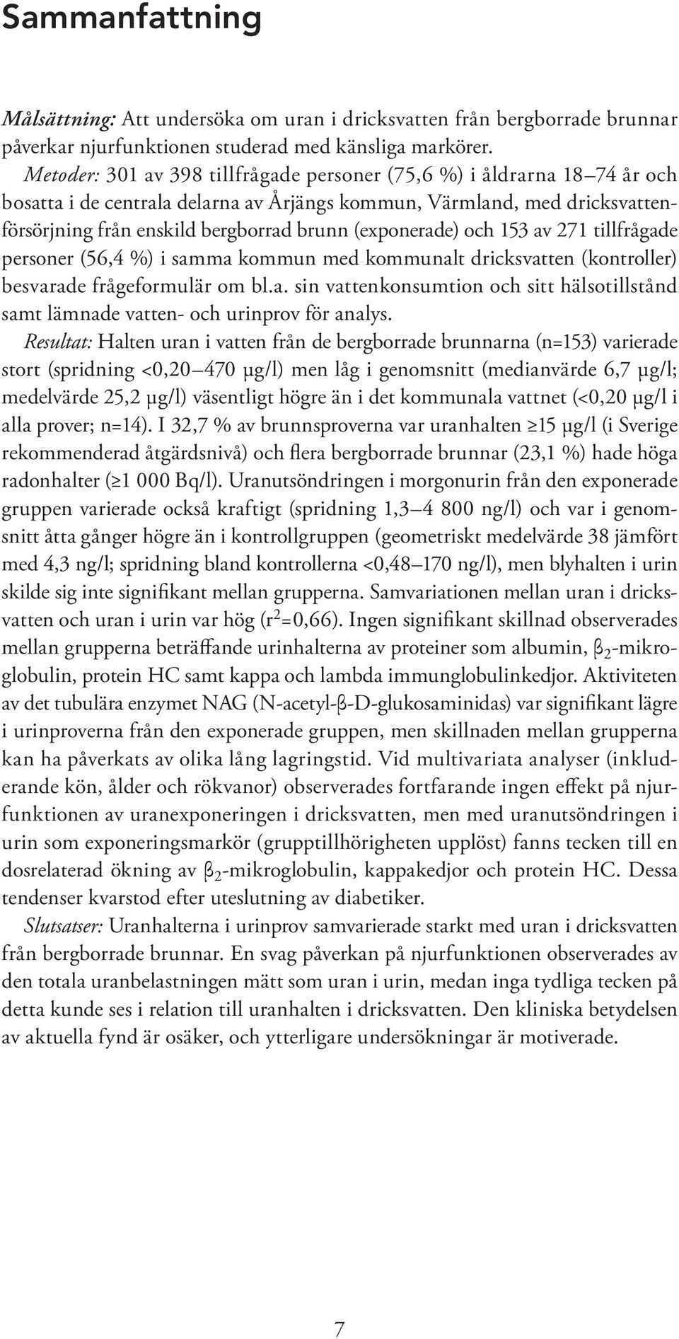 (exponerade) och 153 av 271 tillfrågade personer (56,4 %) i samma kommun med kommunalt dricksvatten (kontroller) besvarade frågeformulär om bl.a. sin vattenkonsumtion och sitt hälsotillstånd samt lämnade vatten- och urinprov för analys.