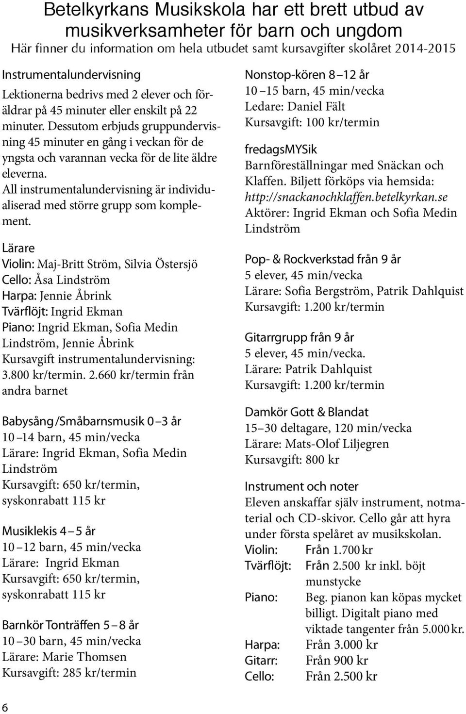 Dessutom erbjuds gruppundervisning 45 minuter en gång i veckan för de yngsta och varannan vecka för de lite äldre eleverna.