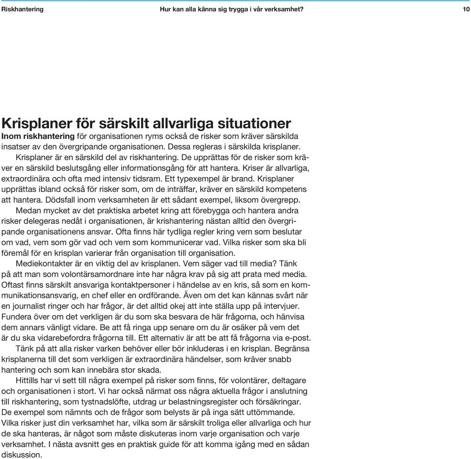 Kriser är allvarliga, extraordinära och ofta med intensiv tidsram. Ett typexempel är brand. Krisplaner upprättas ibland också för risker som, om de inträffar, kräver en särskild kompetens att hantera.