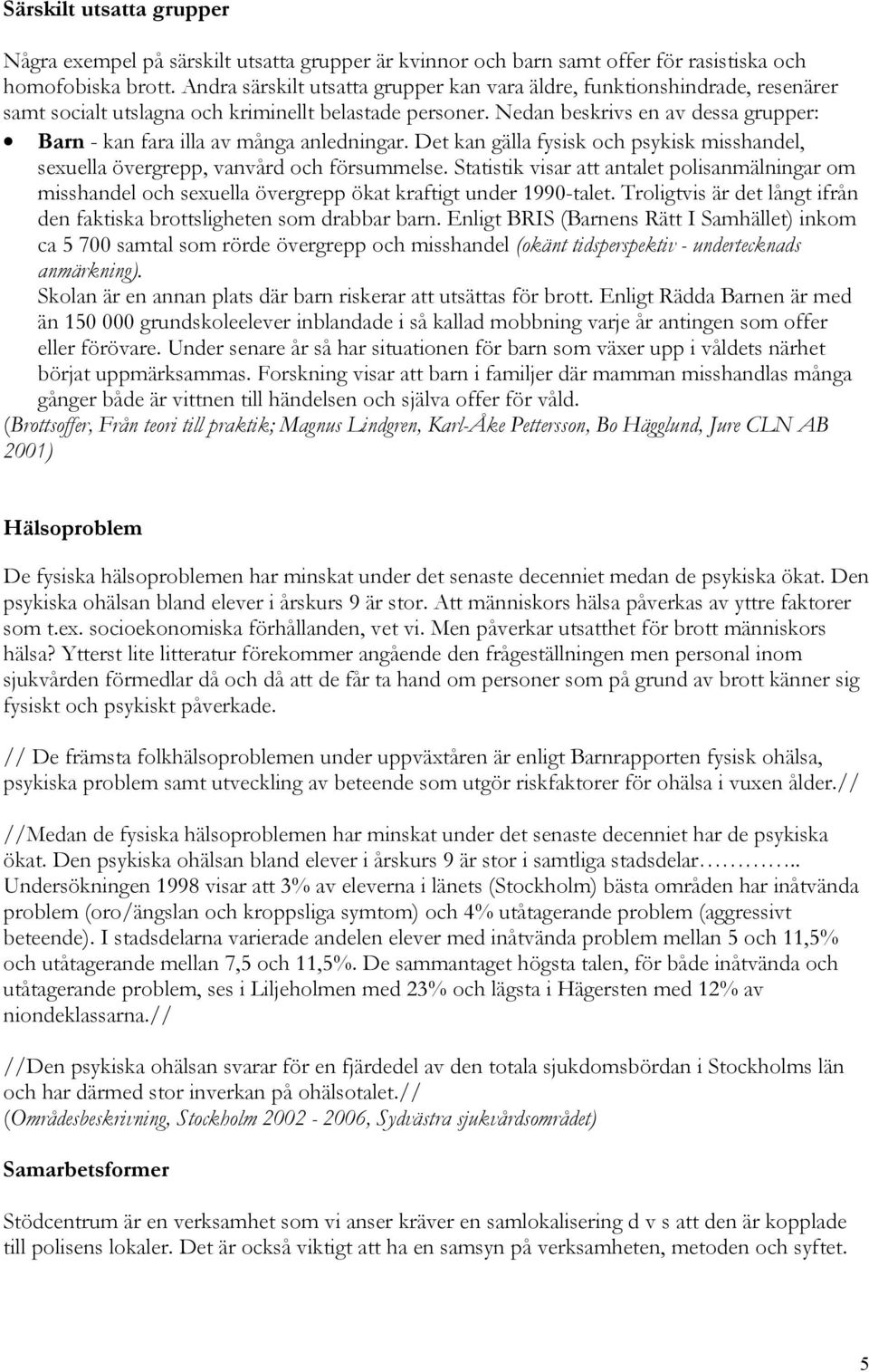 Nedan beskrivs en av dessa grupper: Barn - kan fara illa av många anledningar. Det kan gälla fysisk och psykisk misshandel, sexuella övergrepp, vanvård och försummelse.