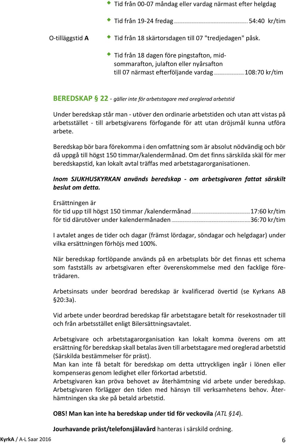 .. 108:70 kr/tim BEREDSKAP 22 gäller inte för arbetstagare med oreglerad arbetstid Under beredskap står man utöver den ordinarie arbetstiden och utan att vistas på arbetsstället till arbetsgivarens