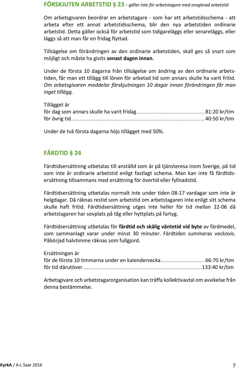 Tillsägelse om förändringen av den ordinarie arbetstiden, skall ges så snart som möjligt och måste ha givits senast dagen innan.