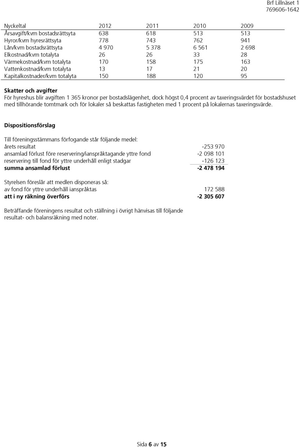 bostadslägenhet, dock högst 0,4 procent av taxeringsvärdet för bostadshuset med tillhörande tomtmark och för lokaler så beskattas fastigheten med 1 procent på lokalernas taxeringsvärde.