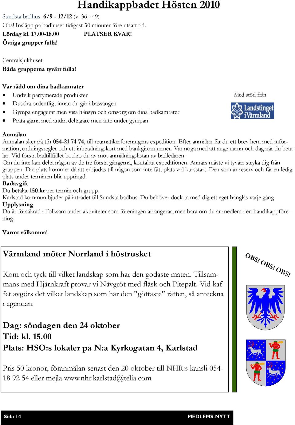 Handikappbadet Hösten 2010 Var rädd om dina badkamrater Undvik parfymerade produkter Duscha ordentligt innan du går i bassängen Gympa engagerat men visa hänsyn och omsorg om dina badkamrater Prata