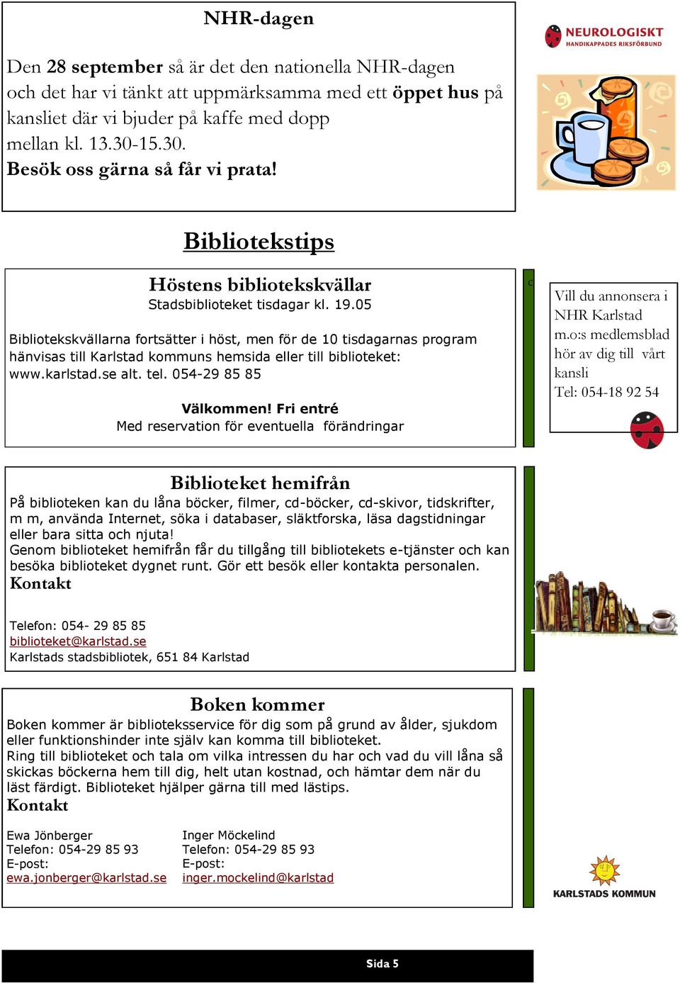 05 Bibliotekskvällarna fortsätter i höst, men för de 10 tisdagarnas program hänvisas till Karlstad kommuns hemsida eller till biblioteket: www.karlstad.se alt. tel. 054-29 85 85 Välkommen!
