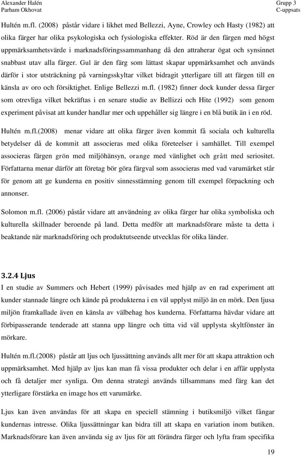 Gul är den färg som lättast skapar uppmärksamhet och används därför i stor utsträckning på varningsskyltar vilket bidragit ytterligare till att färgen till en känsla av oro och försiktighet.