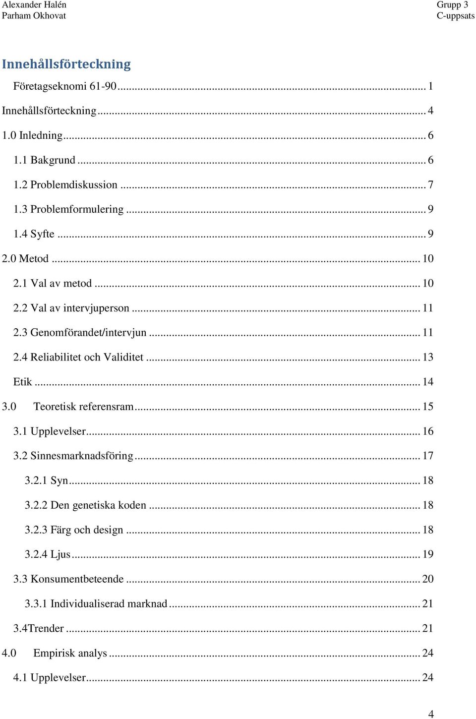 .. 13 Etik... 14 3.0 Teoretisk referensram... 15 3.1 Upplevelser... 16 3.2 Sinnesmarknadsföring... 17 3.2.1 Syn... 18 3.2.2 Den genetiska koden... 18 3.2.3 Färg och design.