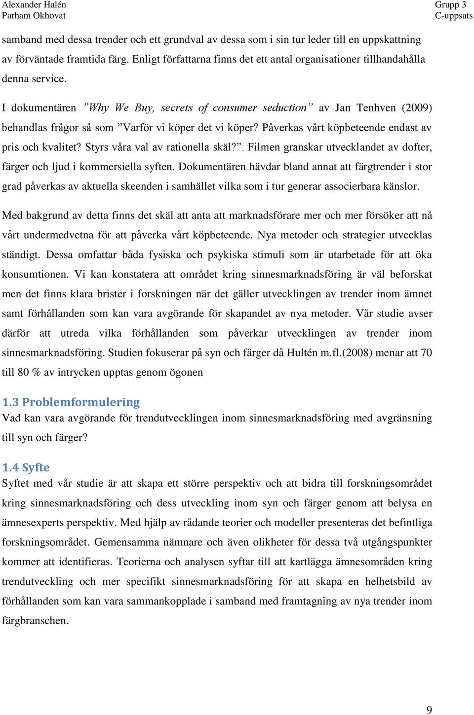 I dokumentären Why We Buy, secrets of consumer seduction av Jan Tenhven (2009) behandlas frågor så som Varför vi köper det vi köper? Påverkas vårt köpbeteende endast av pris och kvalitet?