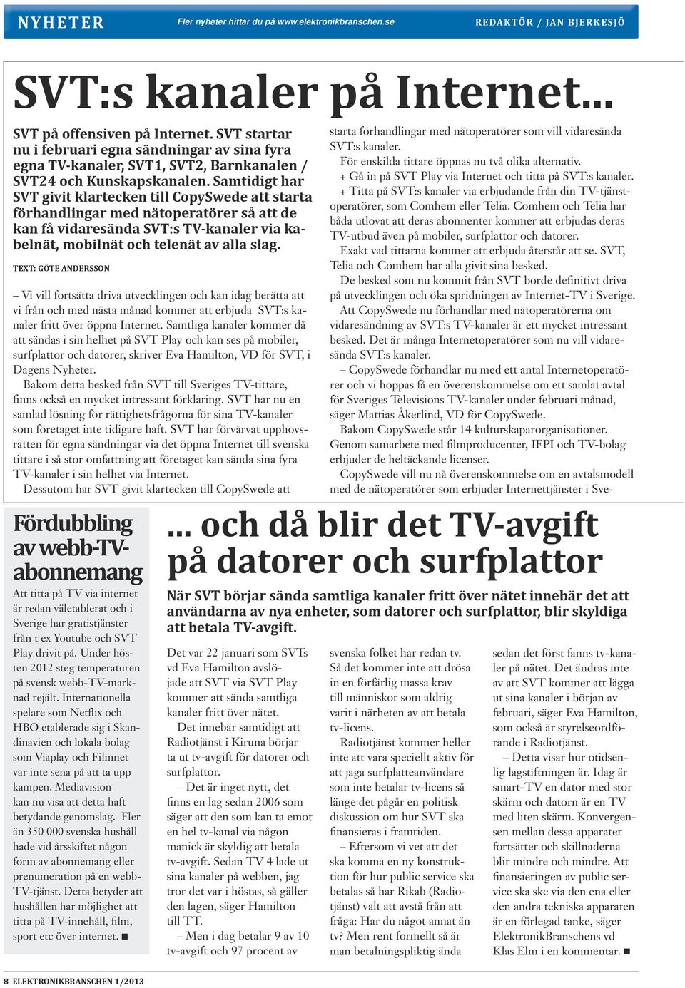 Samtidigt har SVT givit klartecken till CopySwede att starta förhandlingar med nätoperatörer så att de kan få vidaresända SVT:s TV-kanaler via kabelnät, mobilnät och telenät av alla slag.