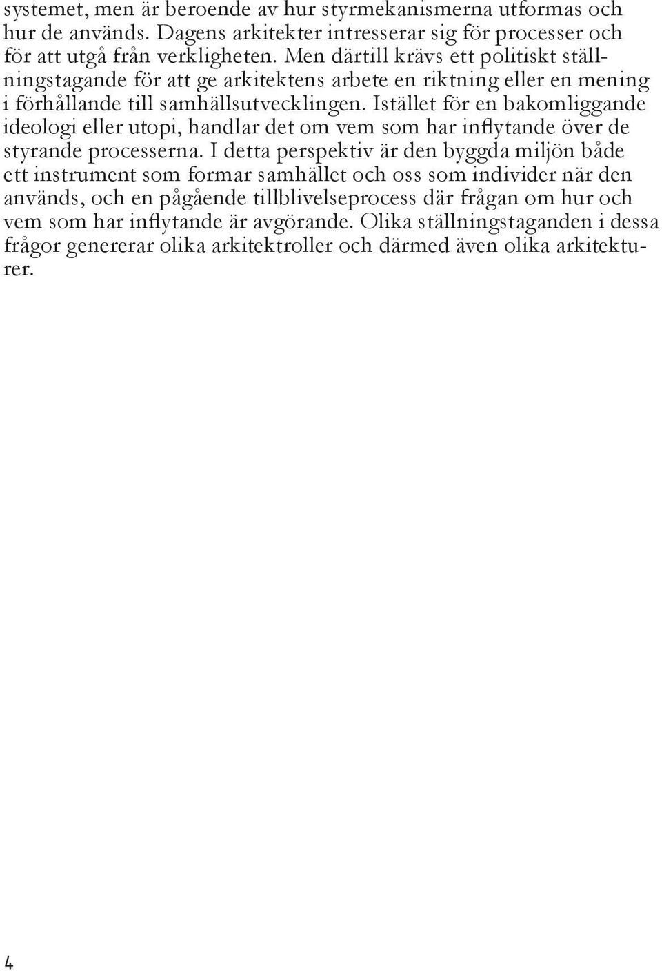 Istället för en bakomliggande ideologi eller utopi, handlar det om vem som har inflytande över de styrande processerna.