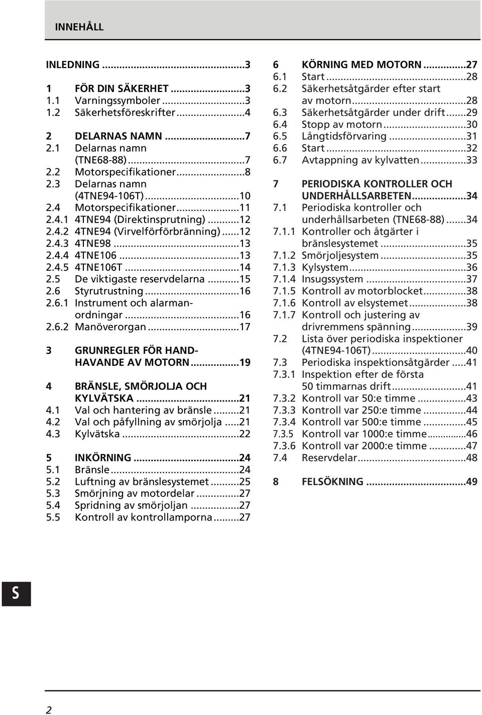 ..14 2.5 De viktigaste reservdelarna...15 2.6 tyrutrustning...16 2.6.1 Instrument och alarmanordningar...16 2.6.2 Manöverorgan...17 3 GRUNREGLER FÖR HAND- HAVANDE AV MOTORN.