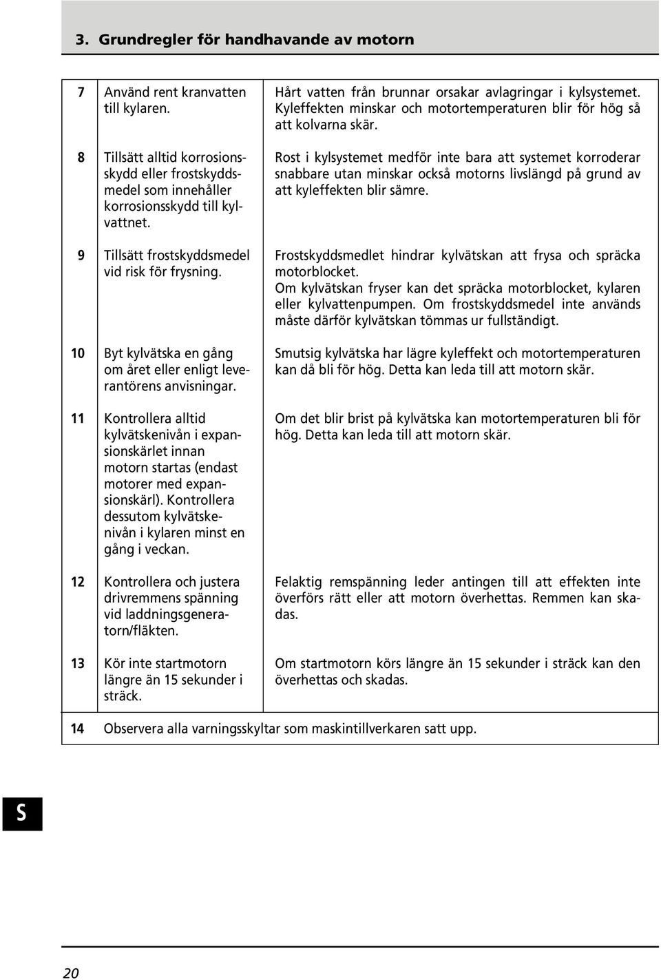 11 Kontrollera alltid kylvätskenivån i expansionskärlet innan motorn startas (endast motorer med expansionskärl). Kontrollera dessutom kylvätskenivån i kylaren minst en gång i veckan.