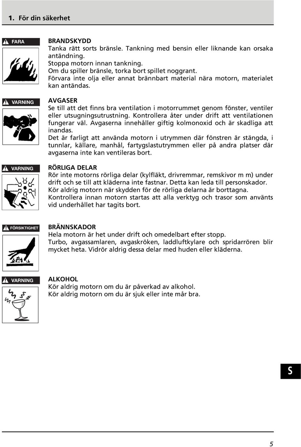 AVGAER e till att det finns bra ventilation i motorrummet genom fönster, ventiler eller utsugningsutrustning. Kontrollera åter under drift att ventilationen fungerar väl.