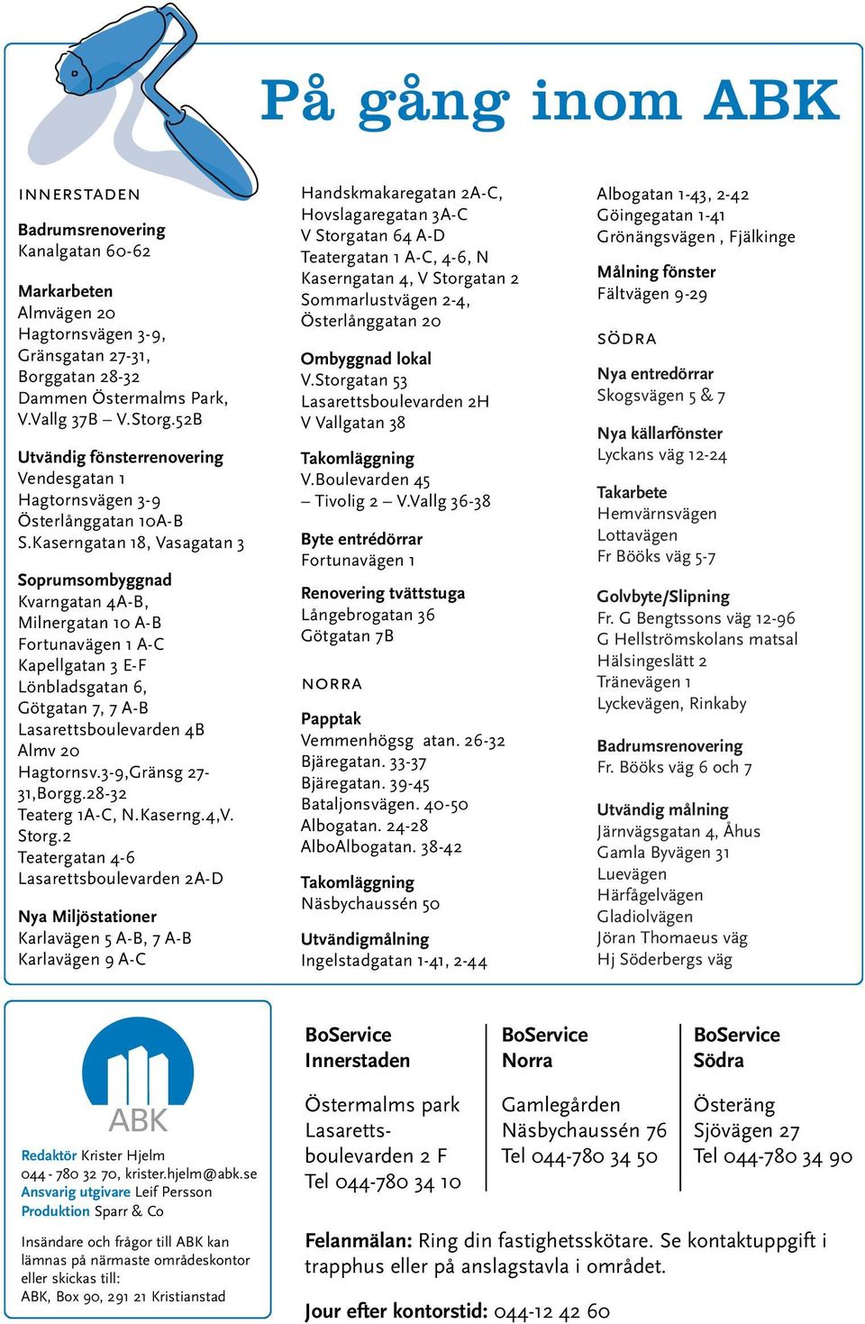 Kaserngatan 18, Vasagatan 3 Soprumsombyggnad Kvarngatan 4A-B, Milnergatan 10 A-B Fortunavägen 1 A-C Kapellgatan 3 E-F Lönbladsgatan 6, Götgatan 7, 7 A-B Lasarettsboulevarden 4B Almv 20 Hagtornsv.