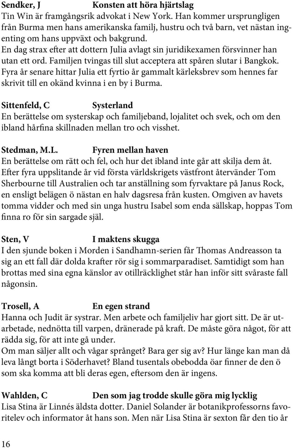 En dag strax efter att dottern Julia avlagt sin juridikexamen försvinner han utan ett ord. Familjen tvingas till slut acceptera att spåren slutar i Bangkok.