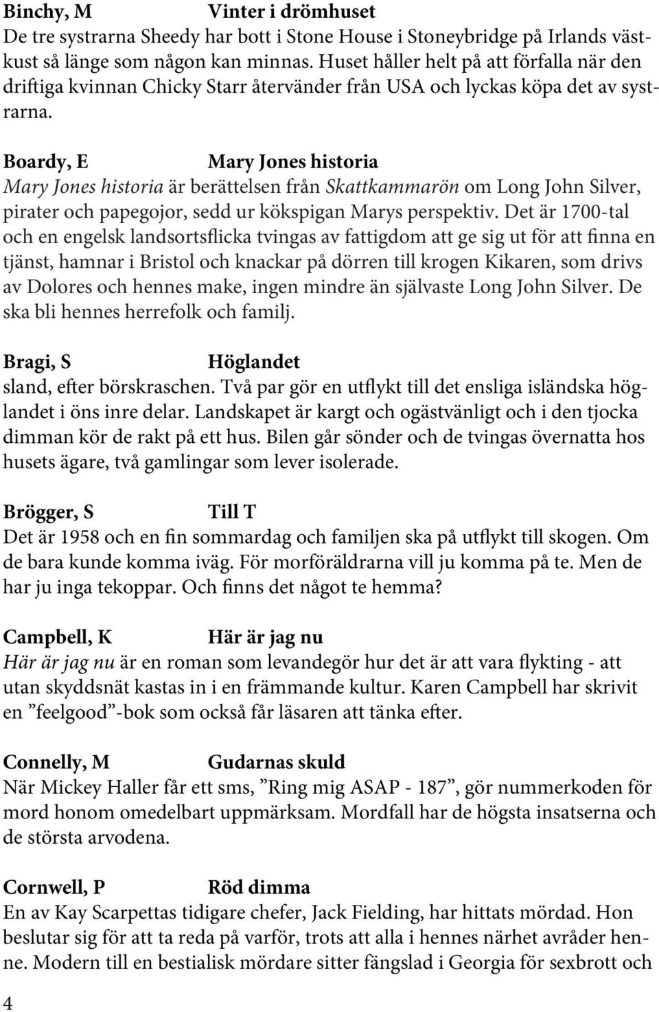 Boardy, E Mary Jones historia Mary Jones historia är berättelsen från Skattkammarön om Long John Silver, pirater och papegojor, sedd ur kökspigan Marys perspektiv.