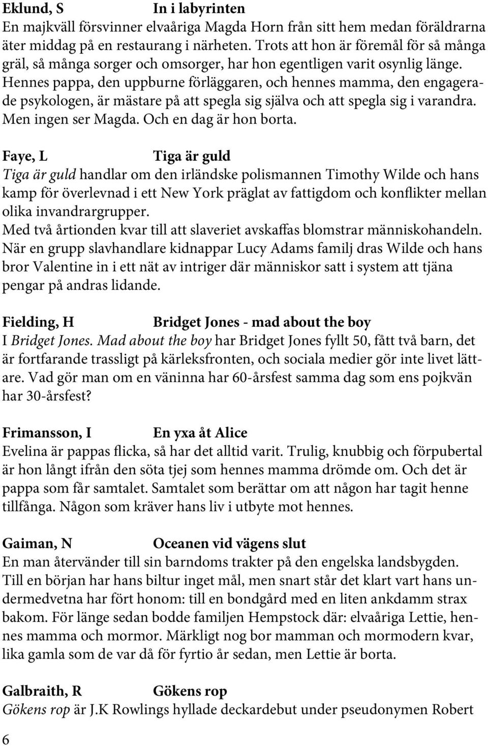 Hennes pappa, den uppburne förläggaren, och hennes mamma, den engagerade psykologen, är mästare på att spegla sig själva och att spegla sig i varandra. Men ingen ser Magda. Och en dag är hon borta.