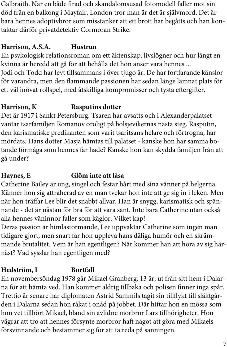 S.A. Hustrun En psykologisk relationsroman om ett äktenskap, livslögner och hur långt en kvinna är beredd att gå för att behålla det hon anser vara hennes.