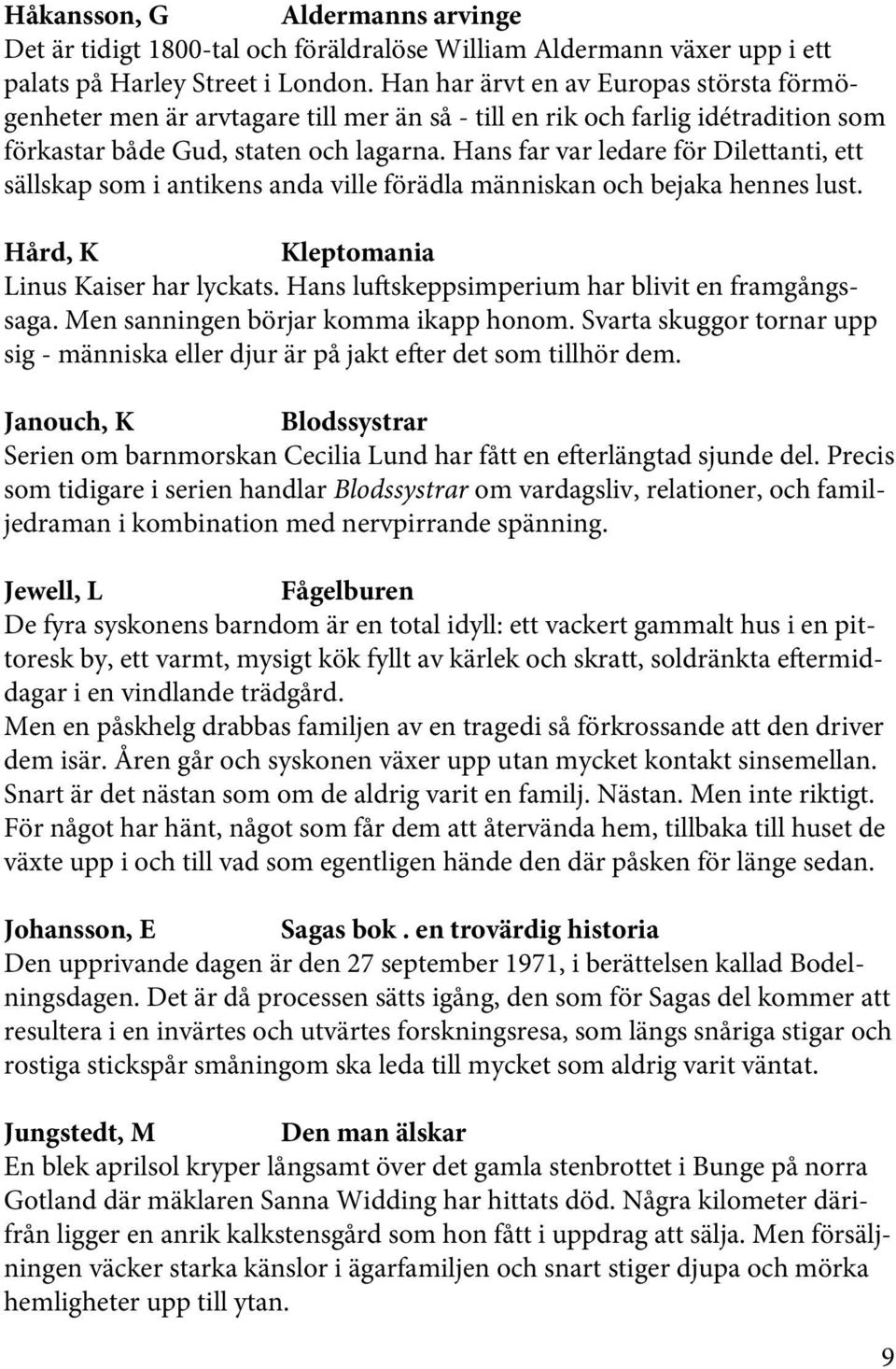 Hans far var ledare för Dilettanti, ett sällskap som i antikens anda ville förädla människan och bejaka hennes lust. Hård, K Kleptomania Linus Kaiser har lyckats.