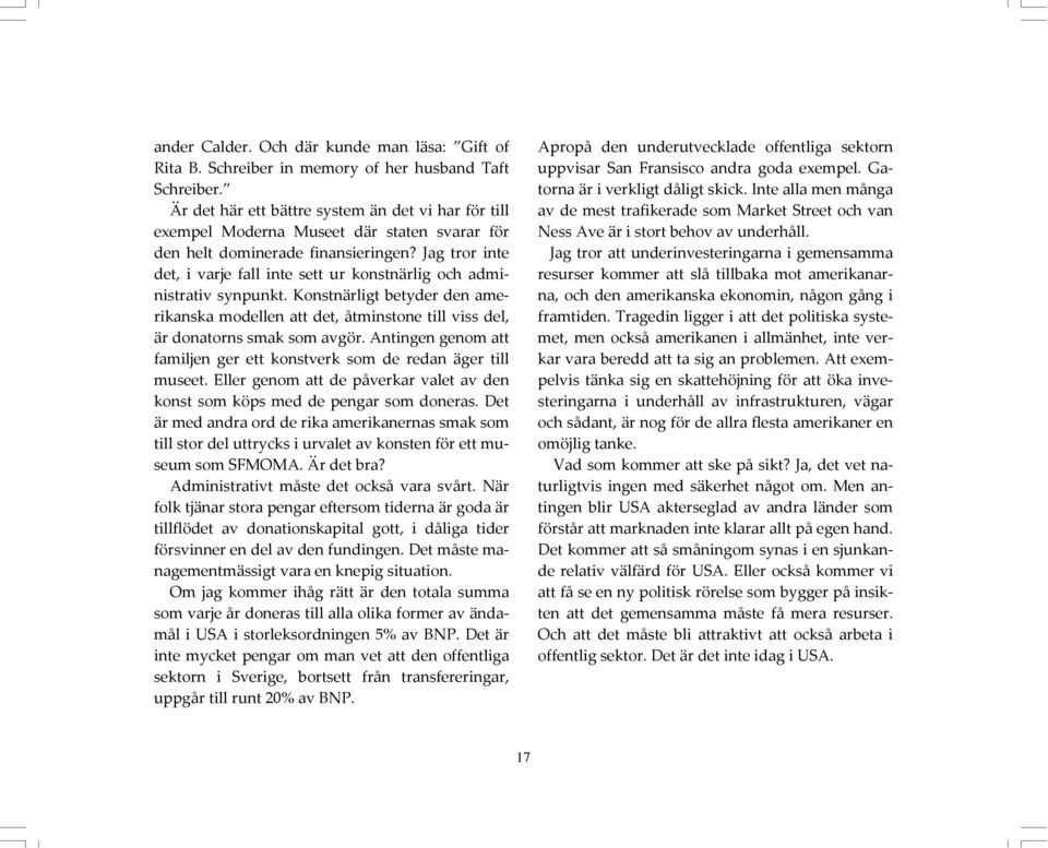 Jag tror inte det, i varje fall inte sett ur konstnärlig och administrativ synpunkt. Konstnärligt betyder den amerikanska modellen att det, åtminstone till viss del, är donatorns smak som avgör.