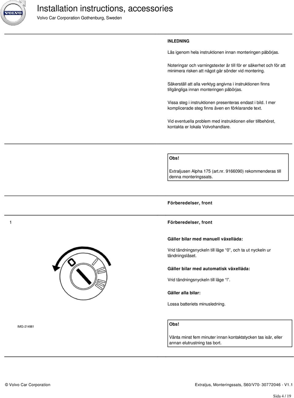 I mer komplicerade steg finns även en förklarande text. Vid eventuella problem med instruktionen eller tillbehöret, kontakta er lokala Volvohandlare. Extraljusen Alpha 175 (art.nr.