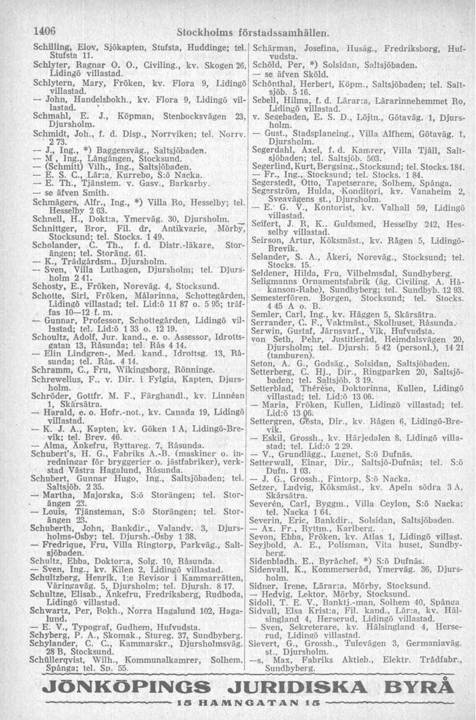 (~ihmitt) V~lh., hg.: Saltsjöbaden. E. S. C., Lär:& Kurrebo, S:o Nacka. - E. Th.. Tjänstem. v. Gasv, Barkarby - se äfven Smith. Schmägers, Alfr., Ing., *) Villa Ro, Hesselby; te1 Hesselby 2 63.