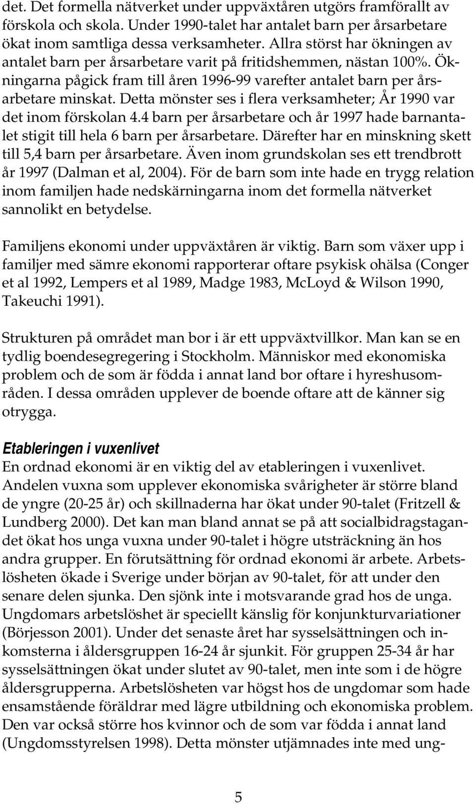 Detta mönster ses i flera verksamheter; År 1990 var det inom förskolan 4.4 barn per årsarbetare och år 1997 hade barnantalet stigit till hela 6 barn per årsarbetare.