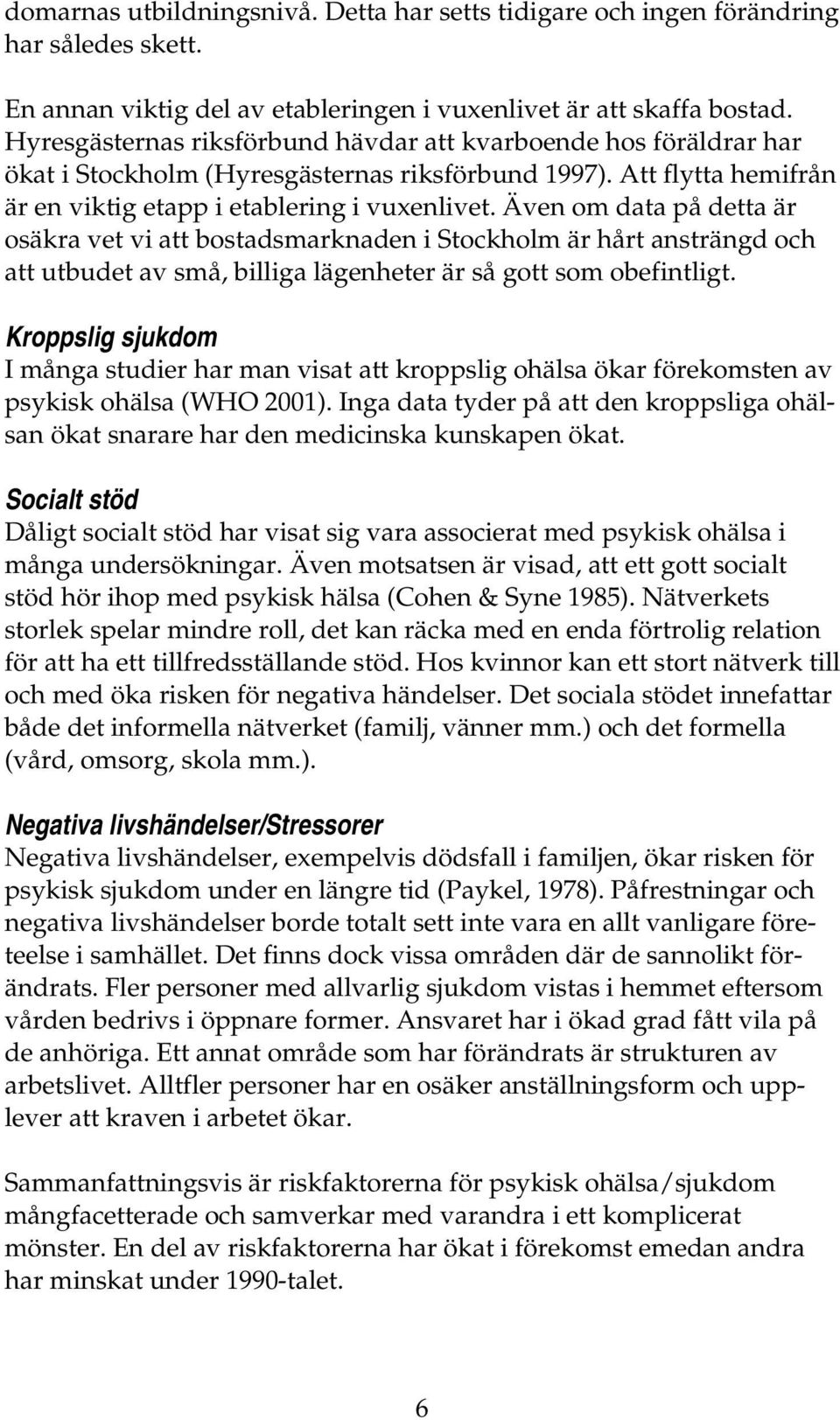 Även om data på detta är osäkra vet vi att bostadsmarknaden i Stockholm är hårt ansträngd och att utbudet av små, billiga lägenheter är så gott som obefintligt.