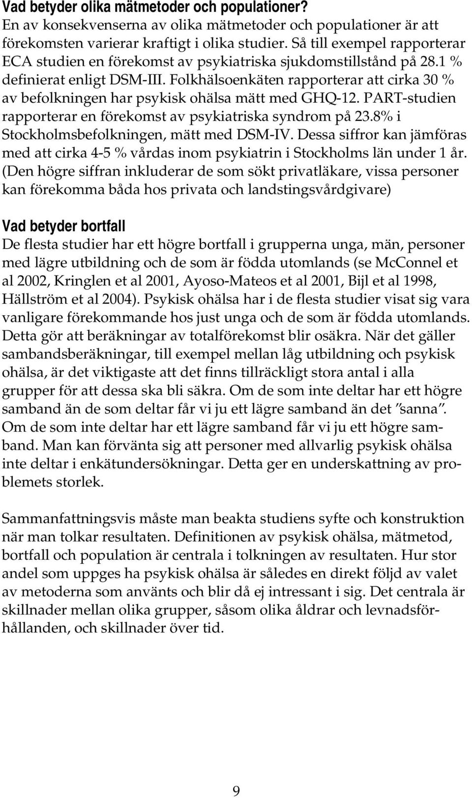 Folkhälsoenkäten rapporterar att cirka 30 % av befolkningen har psykisk ohälsa mätt med GHQ-12. PART-studien rapporterar en förekomst av psykiatriska syndrom på 23.