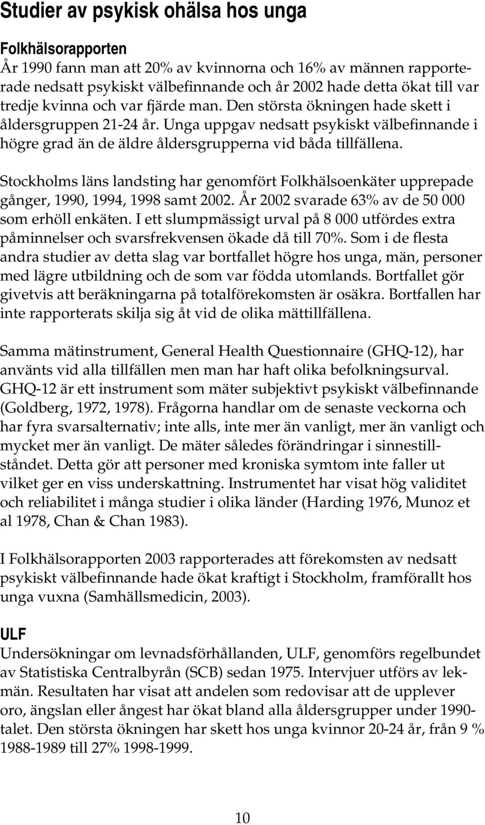 Stockholms läns landsting har genomfört Folkhälsoenkäter upprepade gånger, 1990, 1994, 1998 samt 2002. År 2002 svarade 63% av de 50 000 som erhöll enkäten.