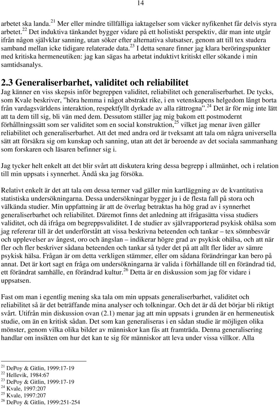 mellan icke tidigare relaterade data. 23 I detta senare finner jag klara beröringspunkter med kritiska hermeneutiken: jag kan sägas ha arbetat induktivt kritiskt eller sökande i min samtidsanalys. 2.3 Generaliserbarhet, validitet och reliabilitet Jag känner en viss skepsis inför begreppen validitet, reliabilitet och generaliserbarhet.