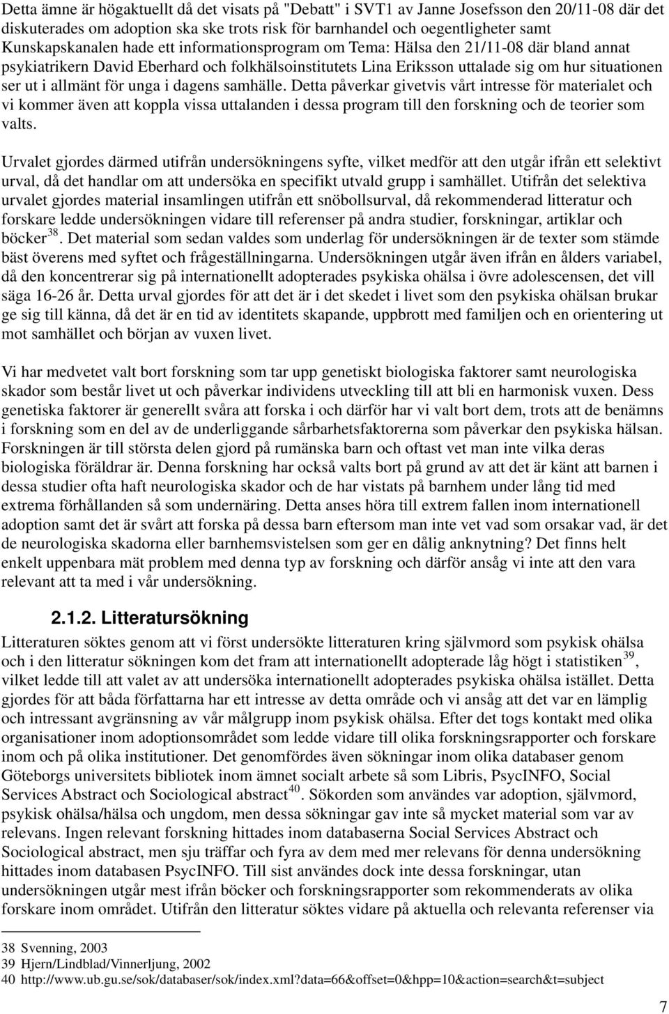 i dagens samhälle. Detta påverkar givetvis vårt intresse för materialet och vi kommer även att koppla vissa uttalanden i dessa program till den forskning och de teorier som valts.