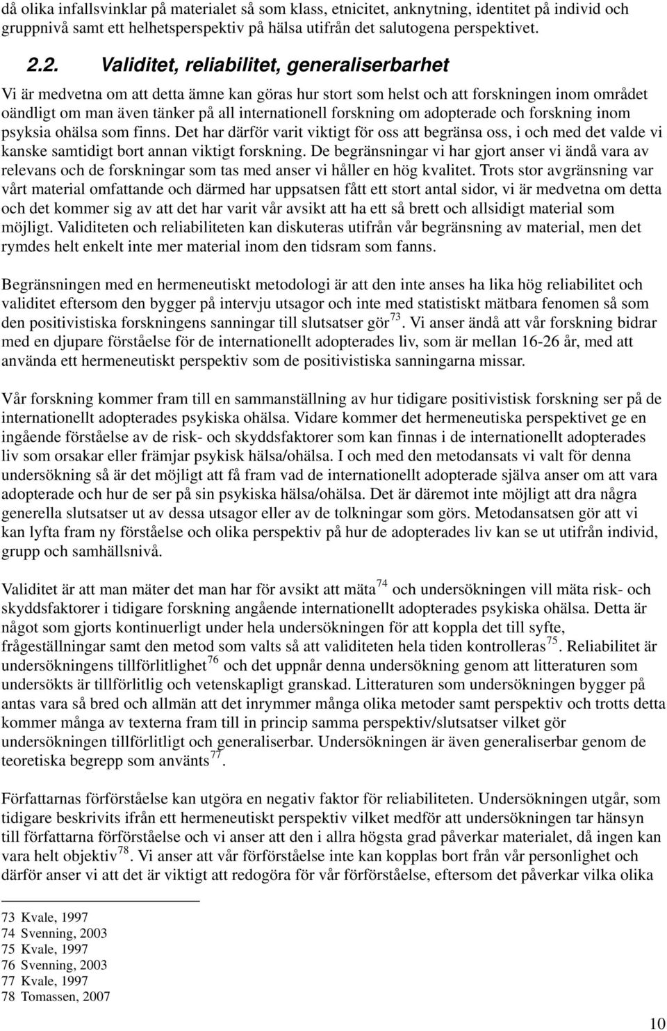 forskning om adopterade och forskning inom psyksia ohälsa som finns. Det har därför varit viktigt för oss att begränsa oss, i och med det valde vi kanske samtidigt bort annan viktigt forskning.