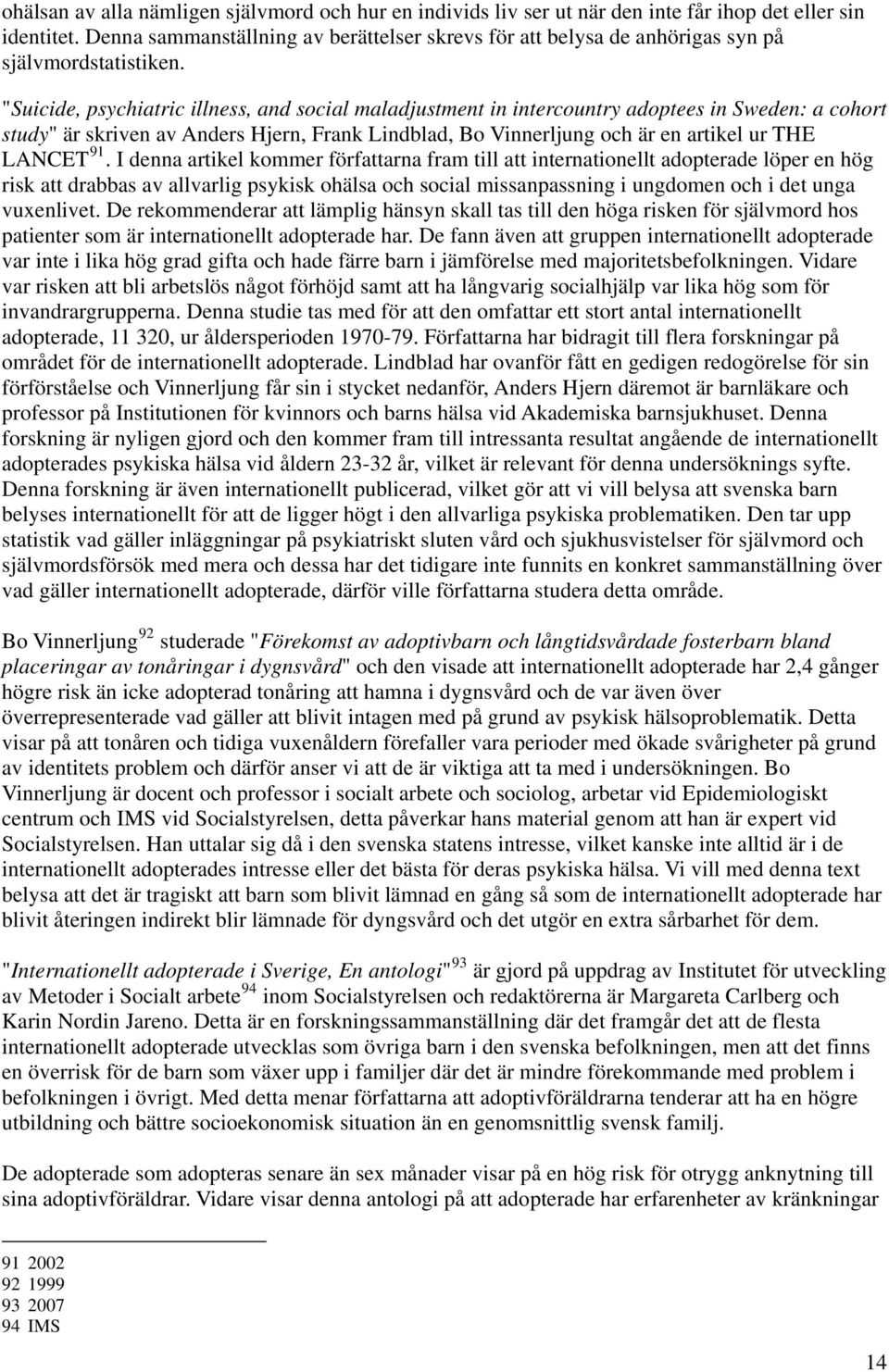 "Suicide, psychiatric illness, and social maladjustment in intercountry adoptees in Sweden: a cohort study" är skriven av Anders Hjern, Frank Lindblad, Bo Vinnerljung och är en artikel ur THE LANCET