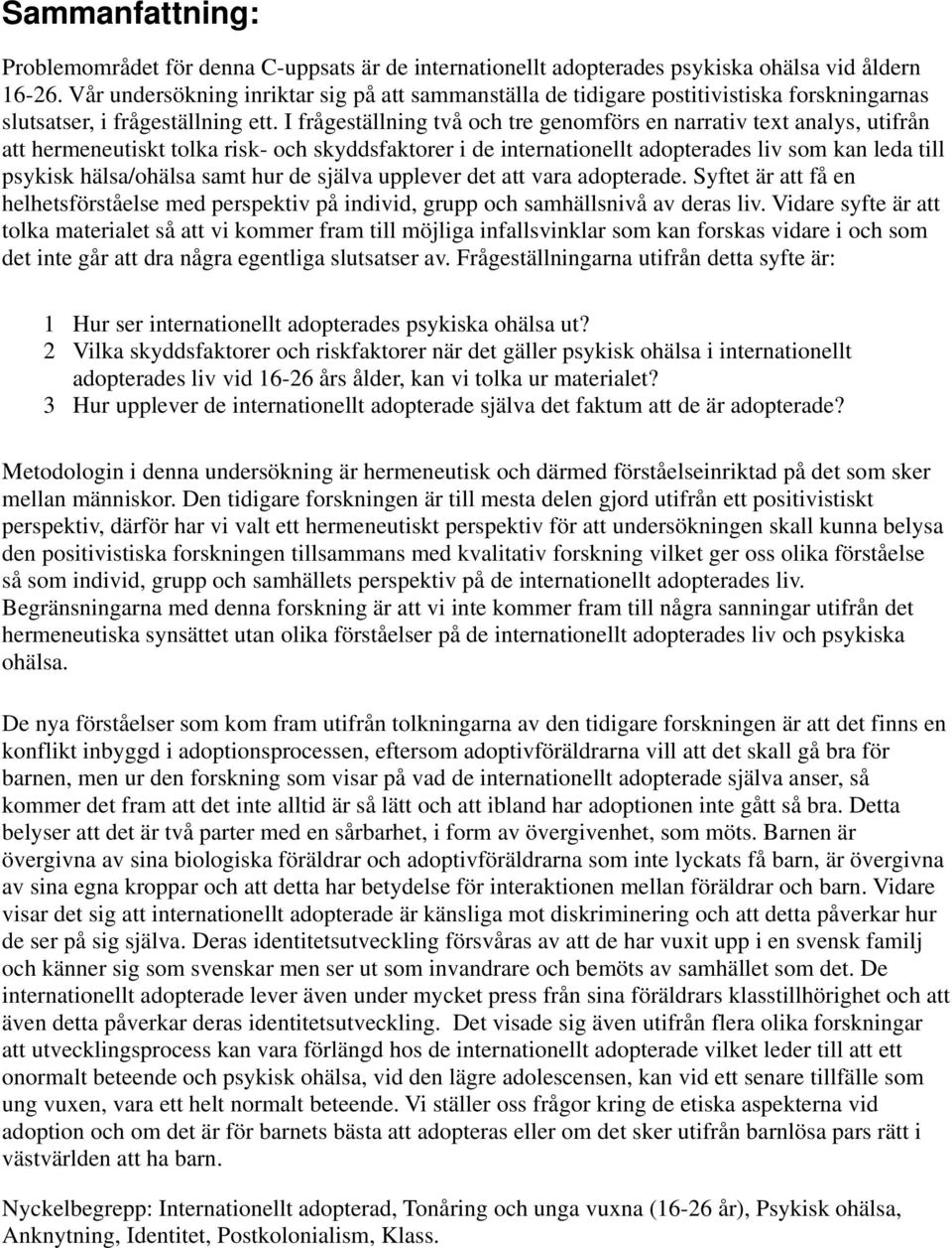 I frågeställning två och tre genomförs en narrativ text analys, utifrån att hermeneutiskt tolka risk- och skyddsfaktorer i de internationellt adopterades liv som kan leda till psykisk hälsa/ohälsa