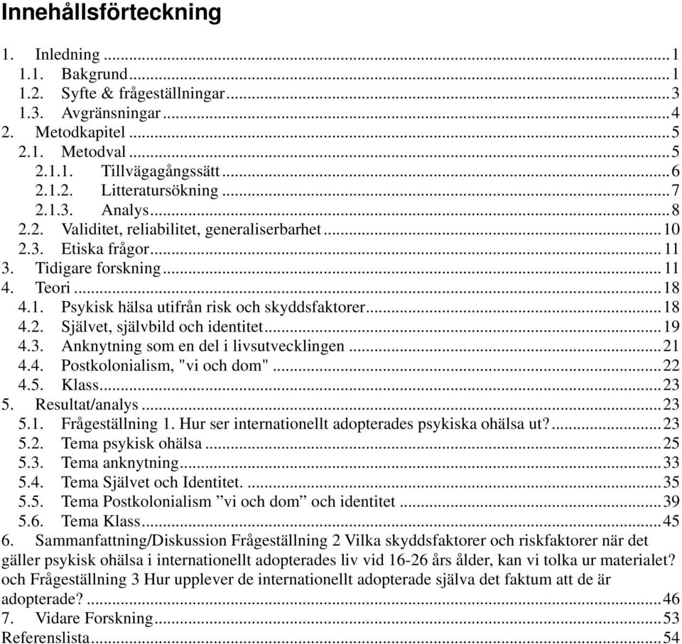 ..19 4.3. Anknytning som en del i livsutvecklingen...21 4.4. Postkolonialism, "vi och dom"...22 4.5. Klass...23 5. Resultat/analys...23 5.1. Frågeställning 1.