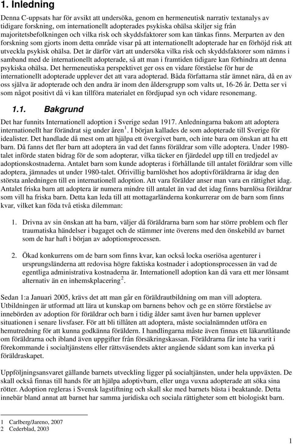 Merparten av den forskning som gjorts inom detta område visar på att internationellt adopterade har en förhöjd risk att utveckla psykisk ohälsa.