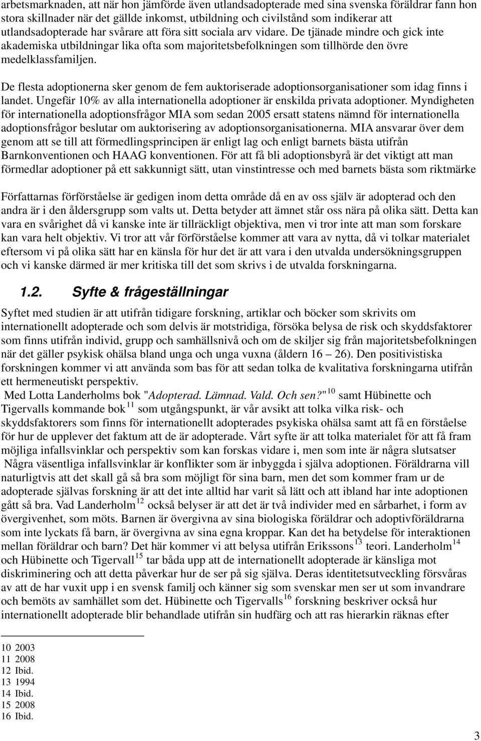 De flesta adoptionerna sker genom de fem auktoriserade adoptionsorganisationer som idag finns i landet. Ungefär 10% av alla internationella adoptioner är enskilda privata adoptioner.