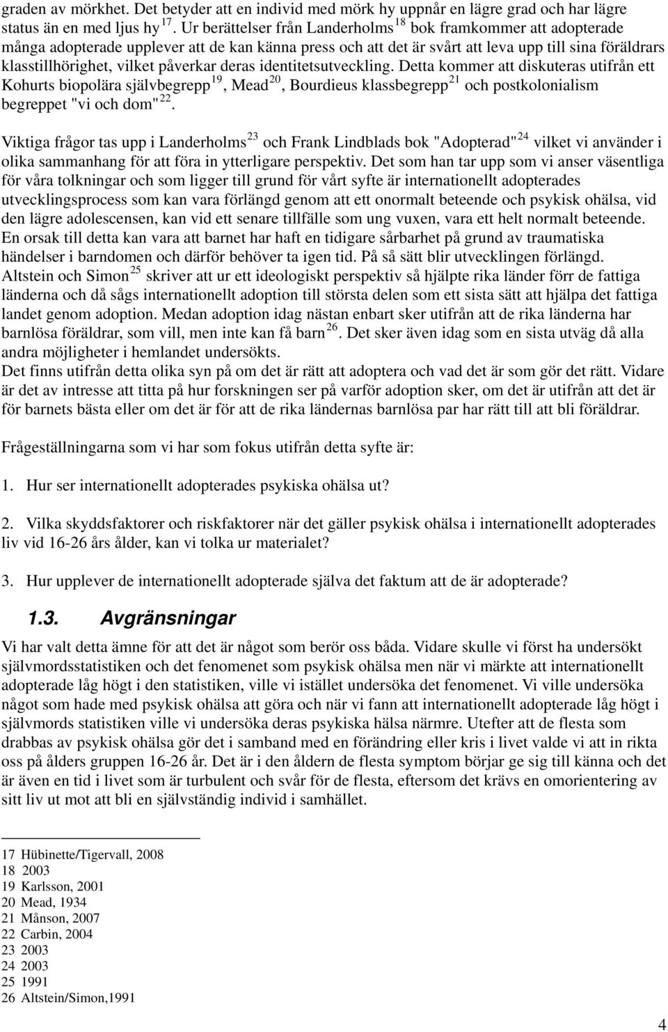 påverkar deras identitetsutveckling. Detta kommer att diskuteras utifrån ett Kohurts biopolära självbegrepp 19, Mead 20, Bourdieus klassbegrepp 21 och postkolonialism 22 begreppet "vi och dom".