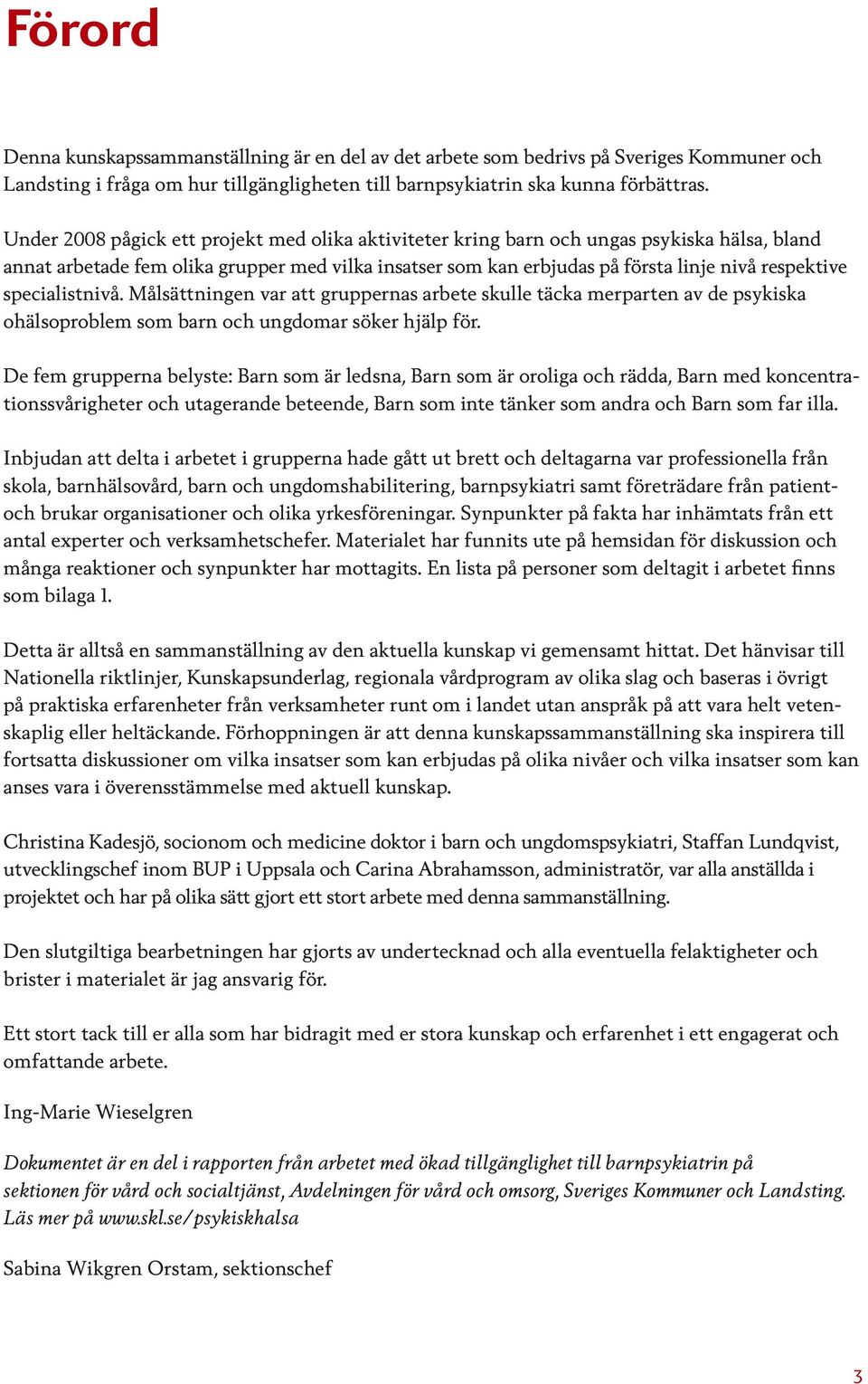 specialistnivå. Målsättningen var att gruppernas arbete skulle täcka merparten av de psykiska ohälsoproblem som barn och ungdomar söker hjälp för.