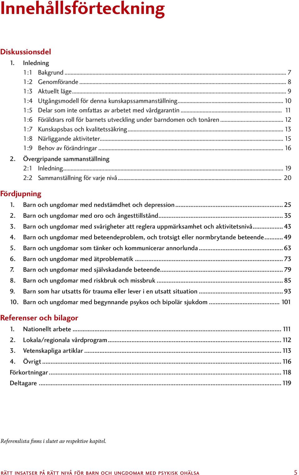 .. 13 1:8 Närliggande aktiviteter... 15 1:9 Behov av förändringar... 16 2. Övergripande sammanställning 2:1 Inledning... 19 2:2 Sammanställning för varje nivå... 20 Fördjupning 1.